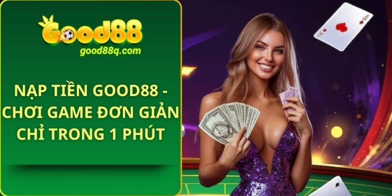 Hướng dẫn cách nạp tiền Good88 đơn giản cho người mới bắt đầu 3 Quy trình nạp tiền tại Good88