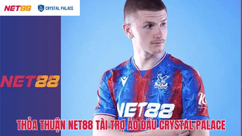 Net88 Tài Trợ Áo Đấu Crystal Palace Nâng Cao Vị Thế Thương Hiệu 2 Chi tiết về thỏa thuận Net88 tài trợ áo đấu Crystal Palace